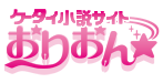 ケータイ小説家デビューしようよ！おりおん☆